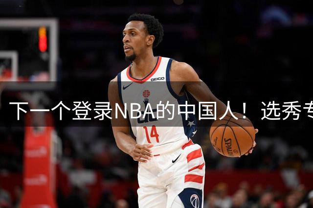 下一个登录NBA的中国人！选秀专家看好2米15国青小将