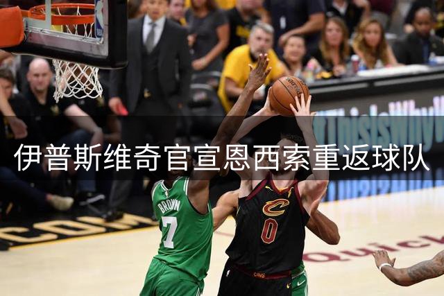 伊普斯维奇官宣恩西索重返球队