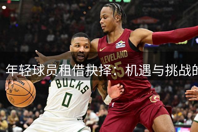 年轻球员租借抉择：机遇与挑战的十字路口