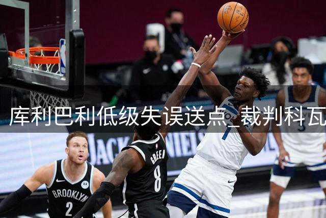 库利巴利低级失误送点 裁判科瓦奇执法再现争议