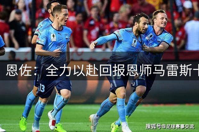 恩佐：全力以赴回报恩师马雷斯卡的信任