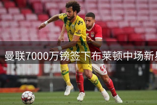 曼联7000万镑签下布莱顿中场新星 5年长约锁定喀麦隆兽腰