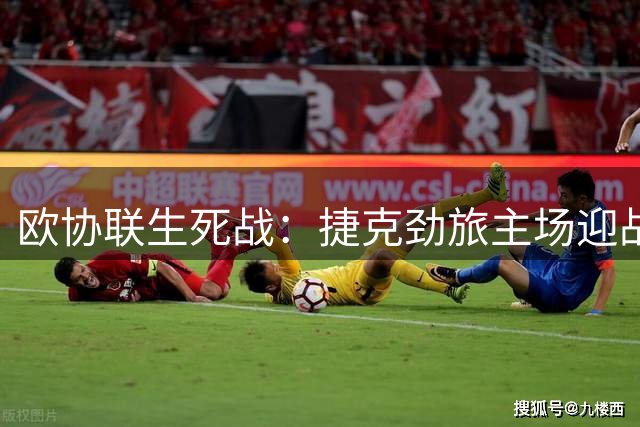 欧协联生死战：捷克劲旅主场迎战希腊豪门