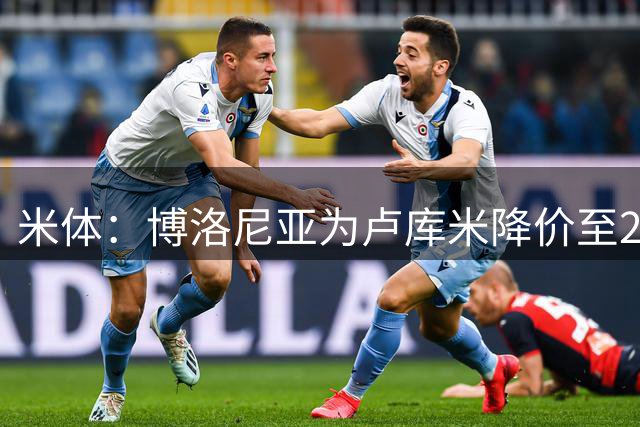 米体：博洛尼亚为卢库米降价至2000万欧，愿将卡瓦尔加入交易