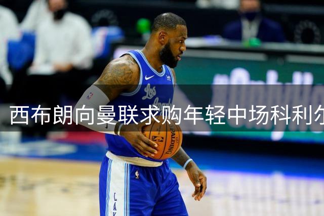 西布朗向曼联求购年轻中场科利尔