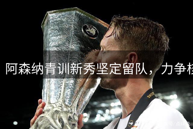 阿森纳青训新秀坚定留队，力争核心位置